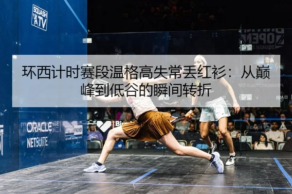 环西计时赛段温格高失常丢红衫：从巅峰到低谷的瞬间转折