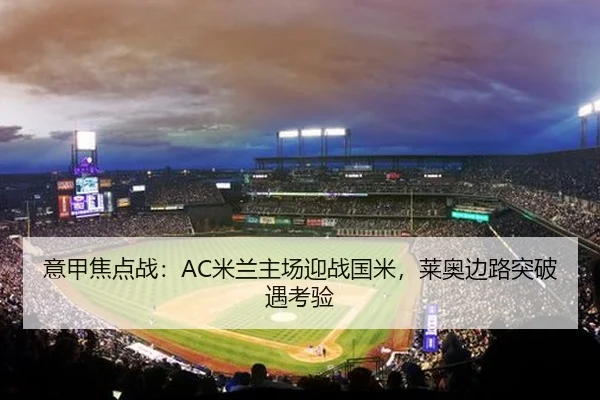 意甲焦点战：AC米兰主场迎战国米，莱奥边路突破遇考验